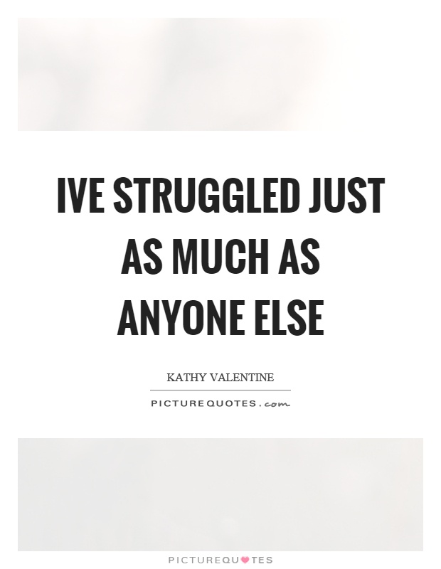 Ive struggled just as much as anyone else Picture Quote #1
