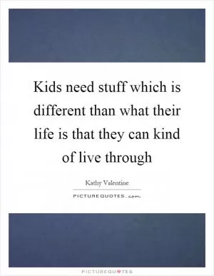Kids need stuff which is different than what their life is that they can kind of live through Picture Quote #1