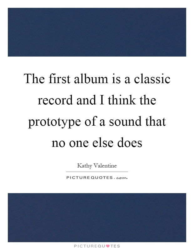 The first album is a classic record and I think the prototype of a sound that no one else does Picture Quote #1