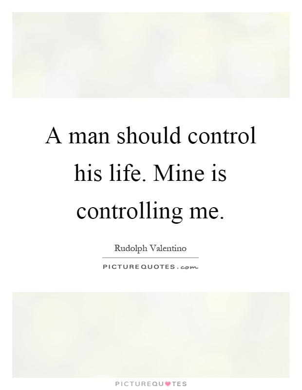 A man should control his life. Mine is controlling me Picture Quote #1
