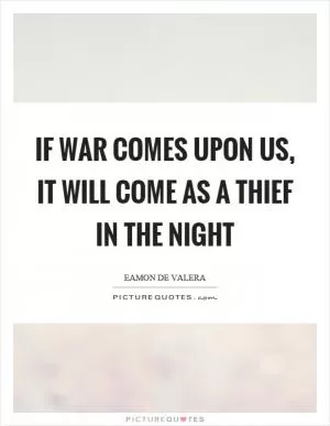 If war comes upon us, it will come as a thief in the night Picture Quote #1
