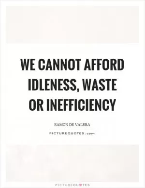 We cannot afford idleness, waste or inefficiency Picture Quote #1