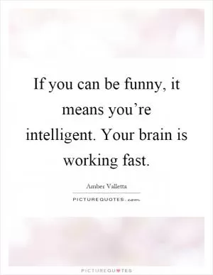 If you can be funny, it means you’re intelligent. Your brain is working fast Picture Quote #1