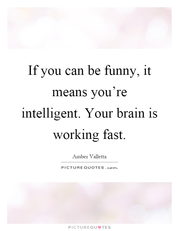 If you can be funny, it means you're intelligent. Your brain is working fast Picture Quote #1