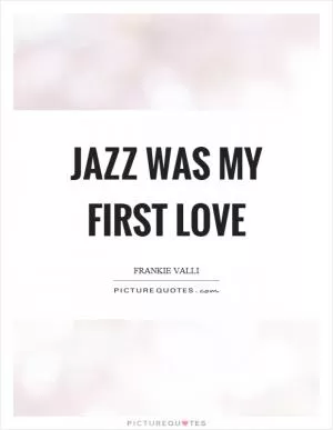 Jazz was my first love Picture Quote #1