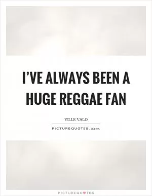 I’ve always been a huge reggae fan Picture Quote #1