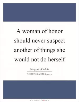 A woman of honor should never suspect another of things she would not do herself Picture Quote #1