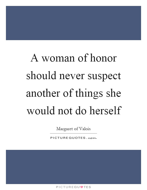 A woman of honor should never suspect another of things she would not do herself Picture Quote #1