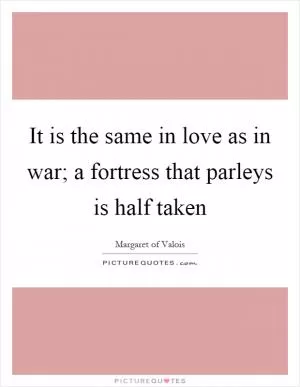 It is the same in love as in war; a fortress that parleys is half taken Picture Quote #1