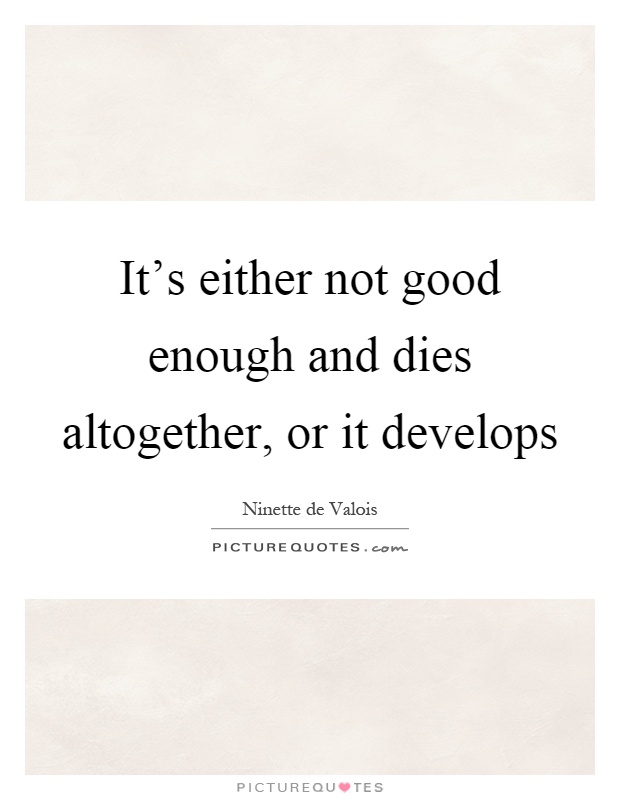 It's either not good enough and dies altogether, or it develops Picture Quote #1