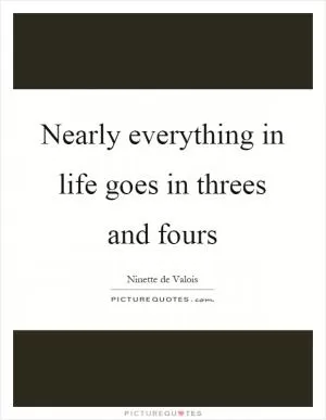 Nearly everything in life goes in threes and fours Picture Quote #1