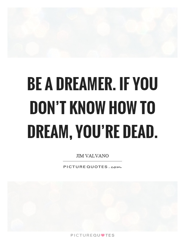 Be a dreamer. If you don't know how to dream, you're dead Picture Quote #1