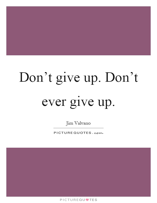 Don't give up. Don't ever give up Picture Quote #1