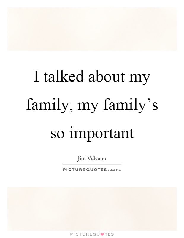 I talked about my family, my family's so important Picture Quote #1