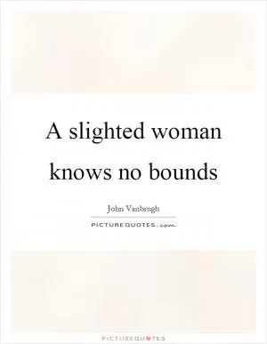 A slighted woman knows no bounds Picture Quote #1