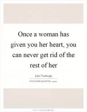 Once a woman has given you her heart, you can never get rid of the rest of her Picture Quote #1