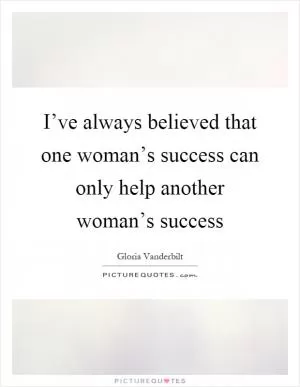 I’ve always believed that one woman’s success can only help another woman’s success Picture Quote #1