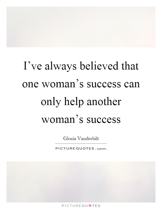 I've always believed that one woman's success can only help another woman's success Picture Quote #1