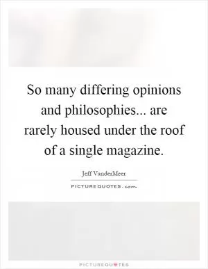 So many differing opinions and philosophies... are rarely housed under the roof of a single magazine Picture Quote #1