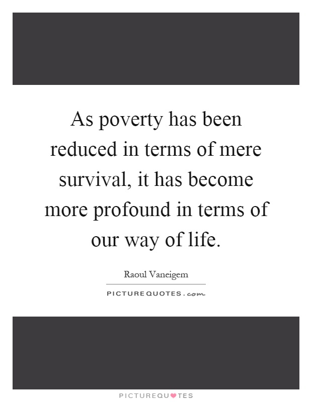 As poverty has been reduced in terms of mere survival, it has become more profound in terms of our way of life Picture Quote #1