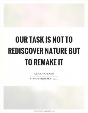 Our task is not to rediscover nature but to remake it Picture Quote #1