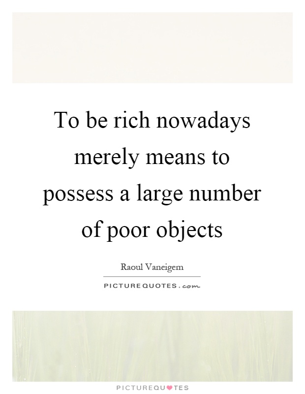 To be rich nowadays merely means to possess a large number of poor objects Picture Quote #1