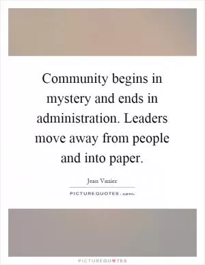 Community begins in mystery and ends in administration. Leaders move away from people and into paper Picture Quote #1