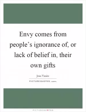 Envy comes from people’s ignorance of, or lack of belief in, their own gifts Picture Quote #1
