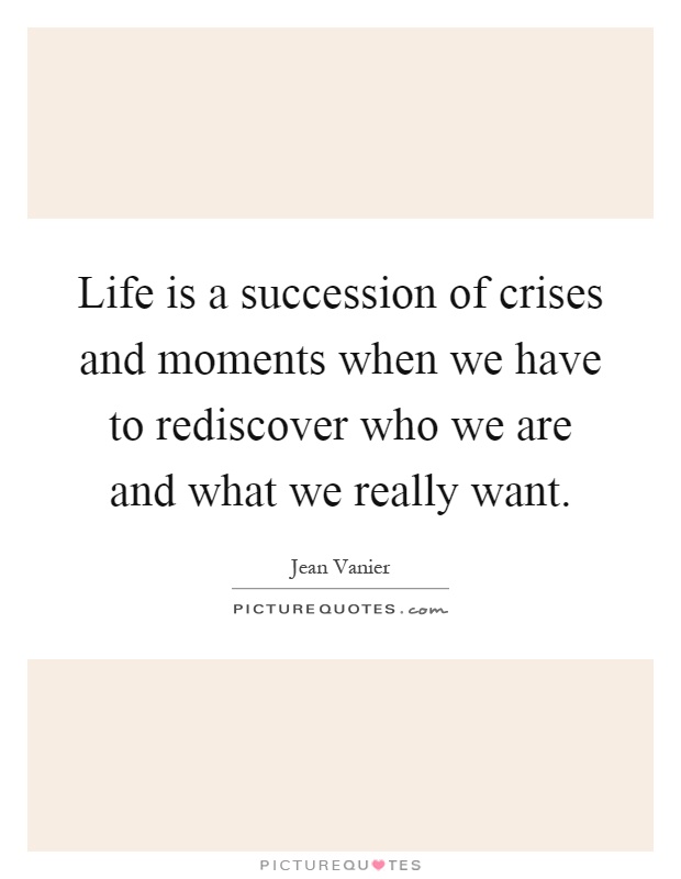 Life is a succession of crises and moments when we have to rediscover who we are and what we really want Picture Quote #1