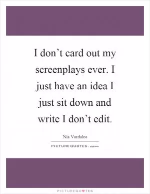 I don’t card out my screenplays ever. I just have an idea I just sit down and write I don’t edit Picture Quote #1