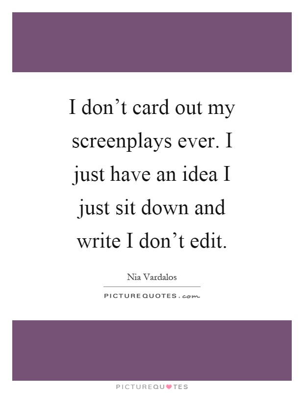I don't card out my screenplays ever. I just have an idea I just sit down and write I don't edit Picture Quote #1