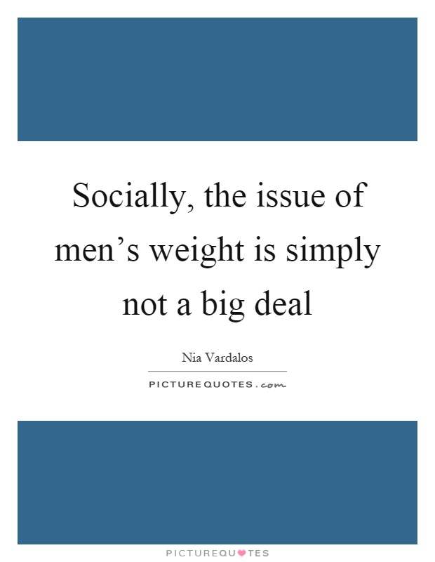 Socially, the issue of men's weight is simply not a big deal Picture Quote #1