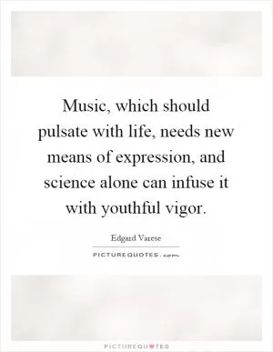 Music, which should pulsate with life, needs new means of expression, and science alone can infuse it with youthful vigor Picture Quote #1