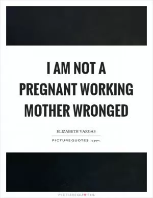 I am not a pregnant working mother wronged Picture Quote #1