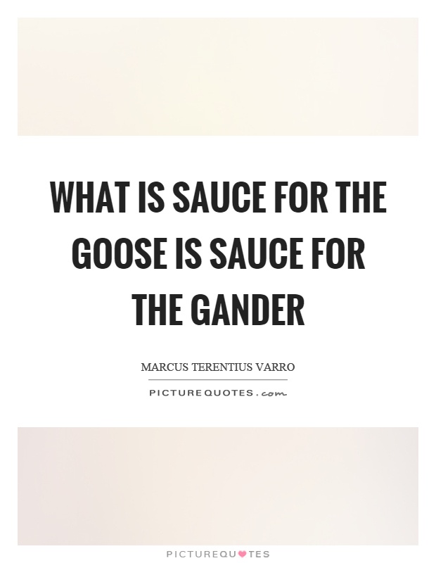 What is sauce for the goose is sauce for the gander Picture Quote #1