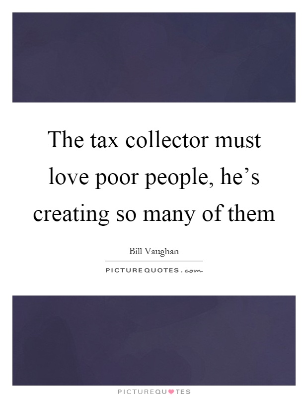 The tax collector must love poor people, he's creating so many of them Picture Quote #1