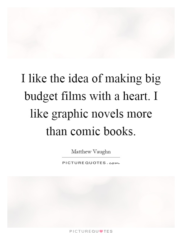 I like the idea of making big budget films with a heart. I like graphic novels more than comic books Picture Quote #1