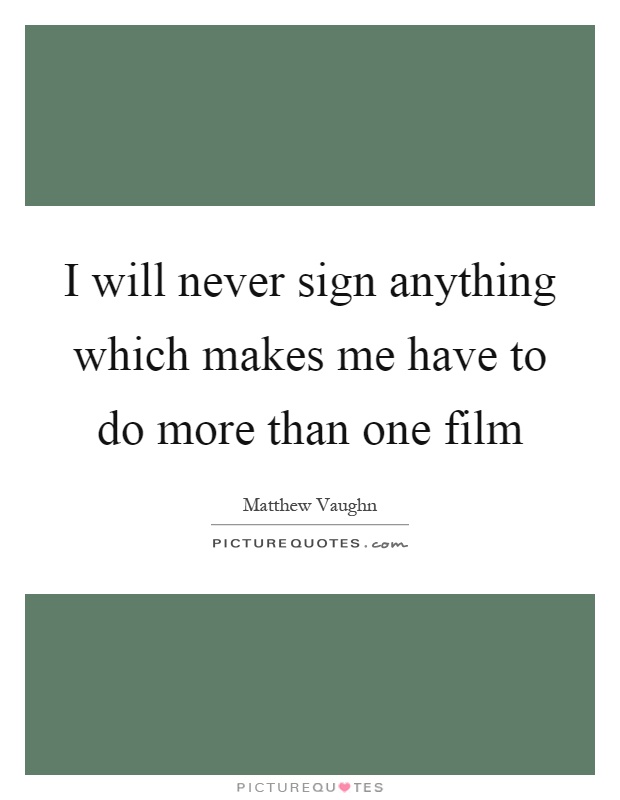 I will never sign anything which makes me have to do more than one film Picture Quote #1