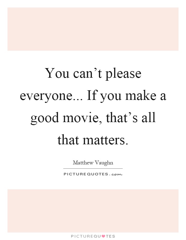 You can't please everyone... If you make a good movie, that's all that matters Picture Quote #1