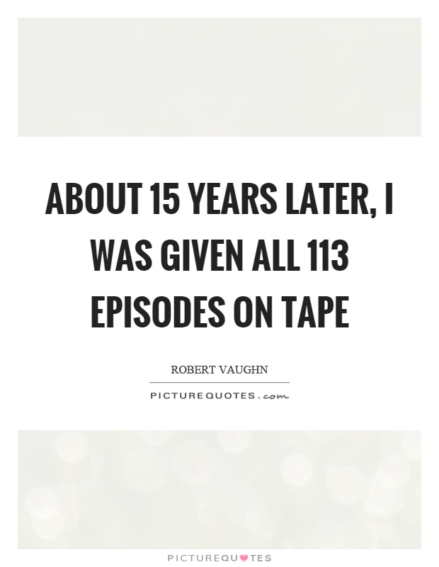 About 15 years later, I was given all 113 episodes on tape Picture Quote #1