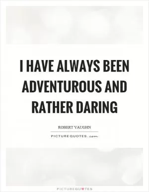 I have always been adventurous and rather daring Picture Quote #1