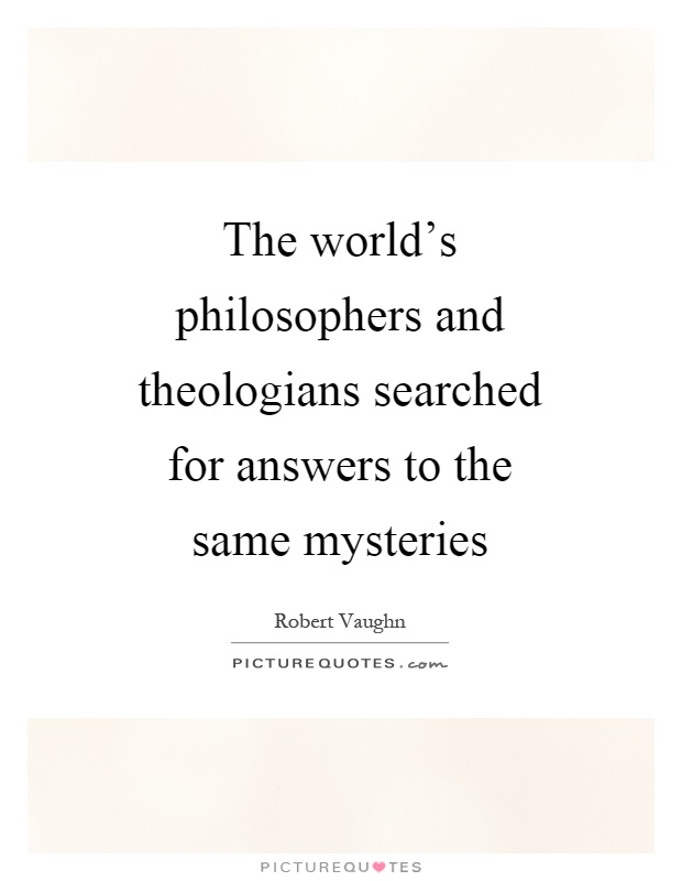 The world's philosophers and theologians searched for answers to the same mysteries Picture Quote #1