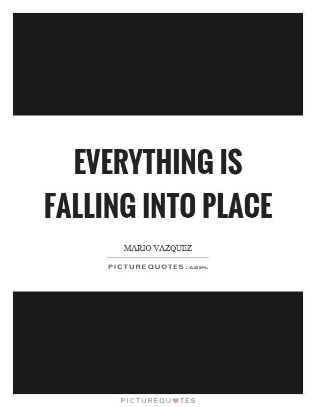 Everything is falling into place Picture Quote #1