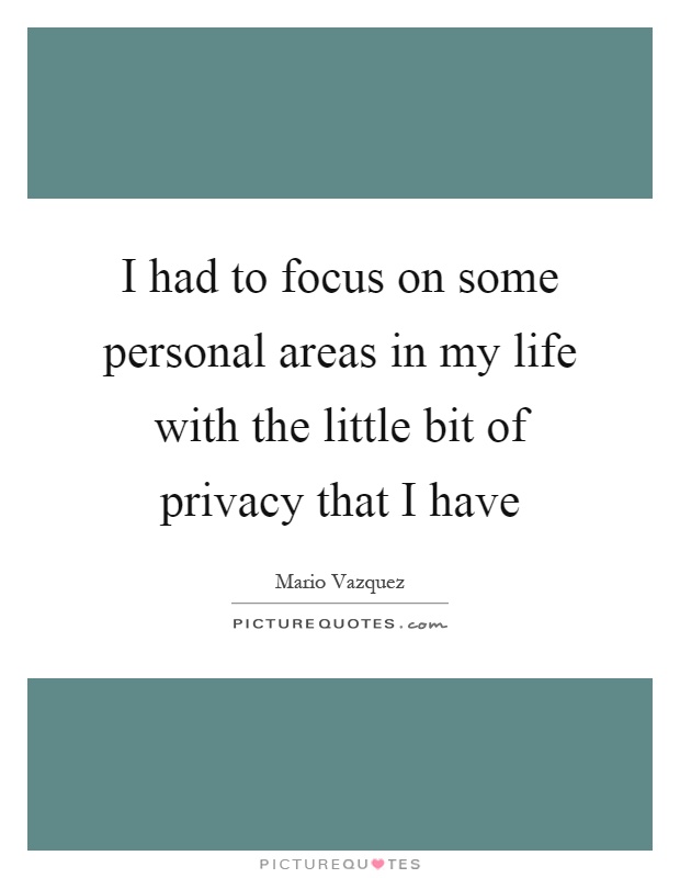 I had to focus on some personal areas in my life with the little bit of privacy that I have Picture Quote #1