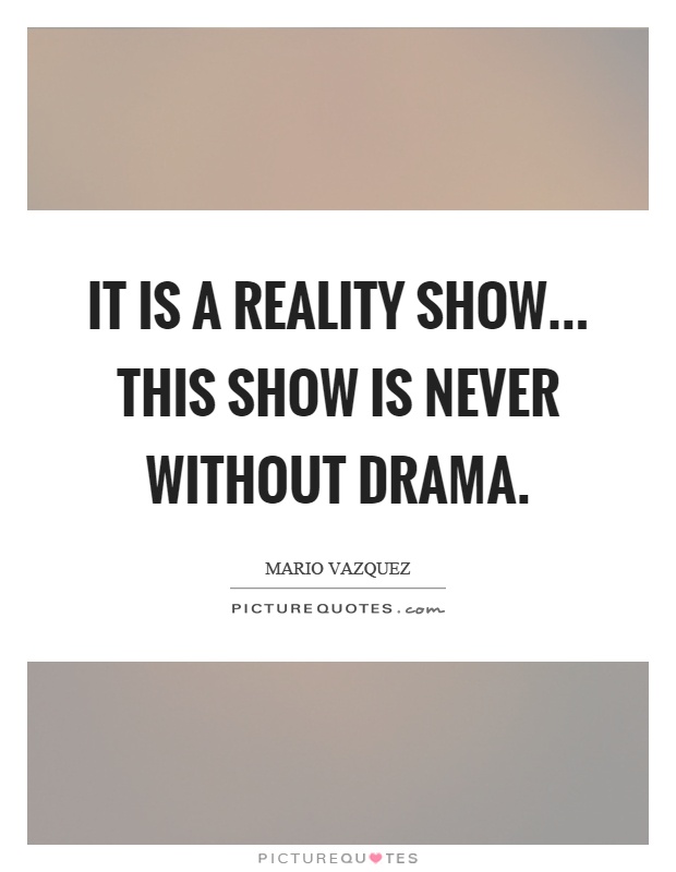 It is a reality show... this show is never without drama Picture Quote #1