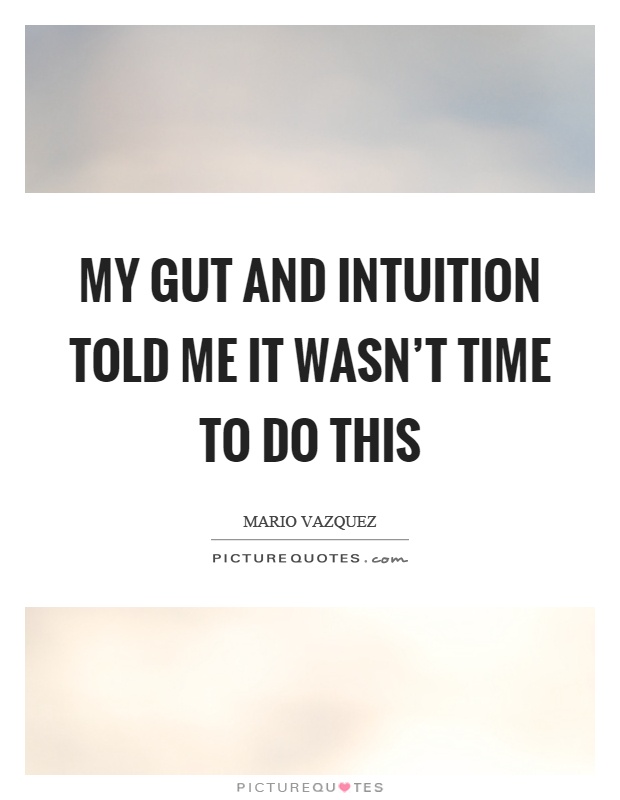 My gut and intuition told me it wasn't time to do this Picture Quote #1