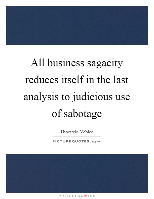 All business sagacity reduces itself in the last analysis to judicious use of sabotage Picture Quote #1