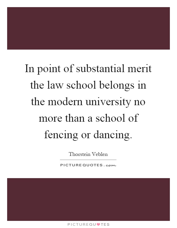 In point of substantial merit the law school belongs in the modern university no more than a school of fencing or dancing Picture Quote #1