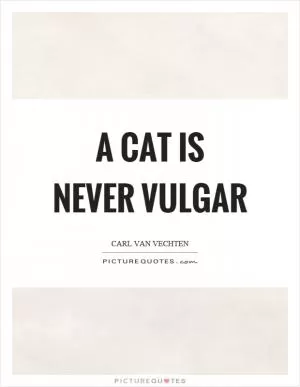 A cat is never vulgar Picture Quote #1