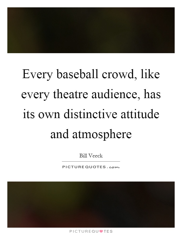 Every baseball crowd, like every theatre audience, has its own distinctive attitude and atmosphere Picture Quote #1